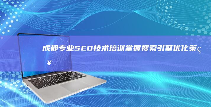 成都专业SEO技术培训：掌握搜索引擎优化策略与技巧